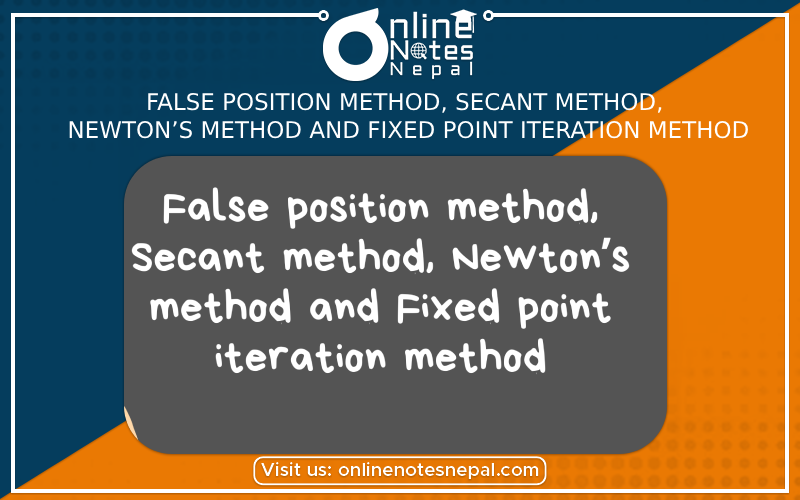 False position method, Secant method, Newton’s method and Fixed point iteration method